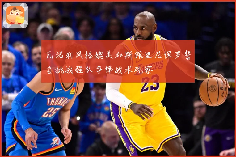 瓦诺利风格媲美加斯佩里尼保罗誓言挑战强队争锋战术观察