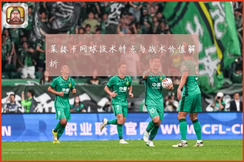莱赫卡网球技术特点与战术价值解析