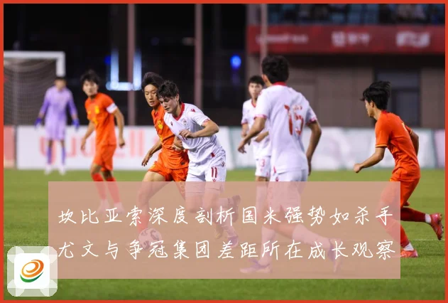 坎比亚索深度剖析国米强势如杀手尤文与争冠集团差距所在成长观察