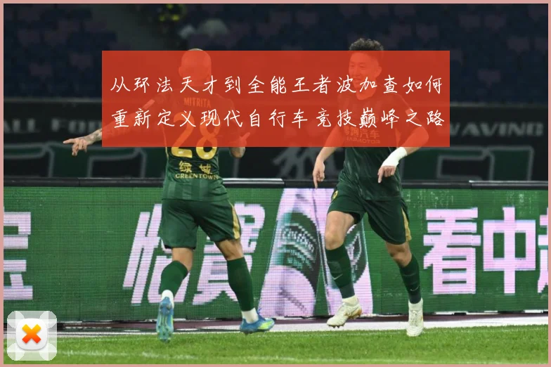 从环法天才到全能王者波加查如何重新定义现代自行车竞技巅峰之路