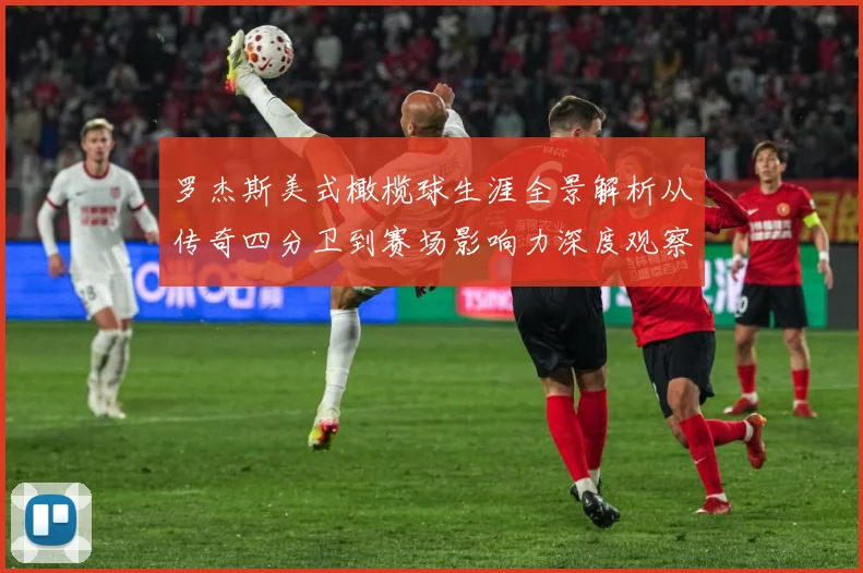 罗杰斯美式橄榄球生涯全景解析从传奇四分卫到赛场影响力深度观察
