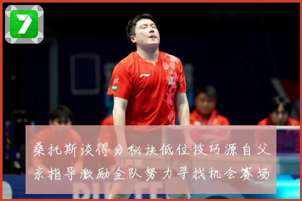 桑托斯谈得分秘诀低位技巧源自父亲指导激励全队努力寻找机会赛场复盘