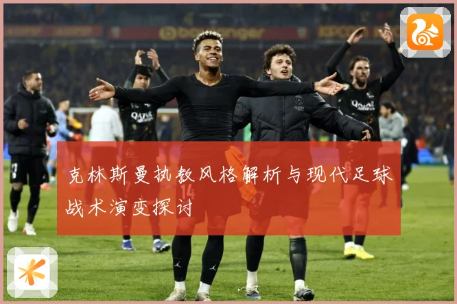 克林斯曼执教风格解析与现代足球战术演变探讨