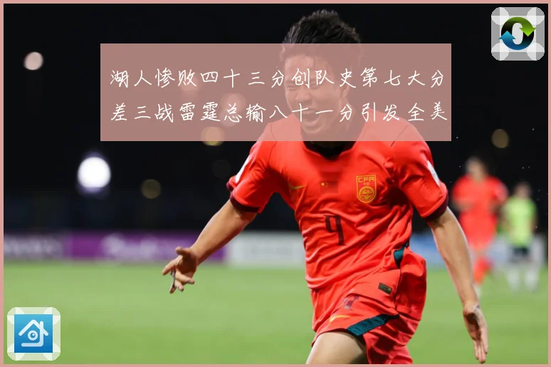湖人惨败四十三分创队史第七大分差三战雷霆总输八十一分引发全美赛场复盘
