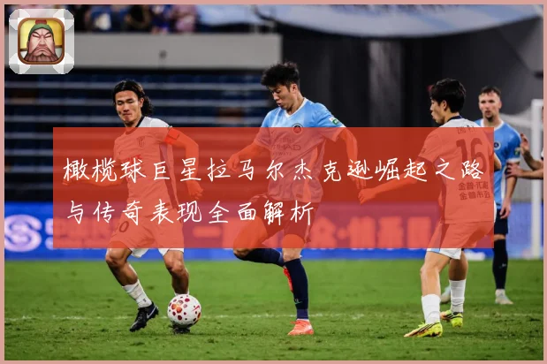 橄榄球巨星拉马尔杰克逊崛起之路与传奇表现全面解析