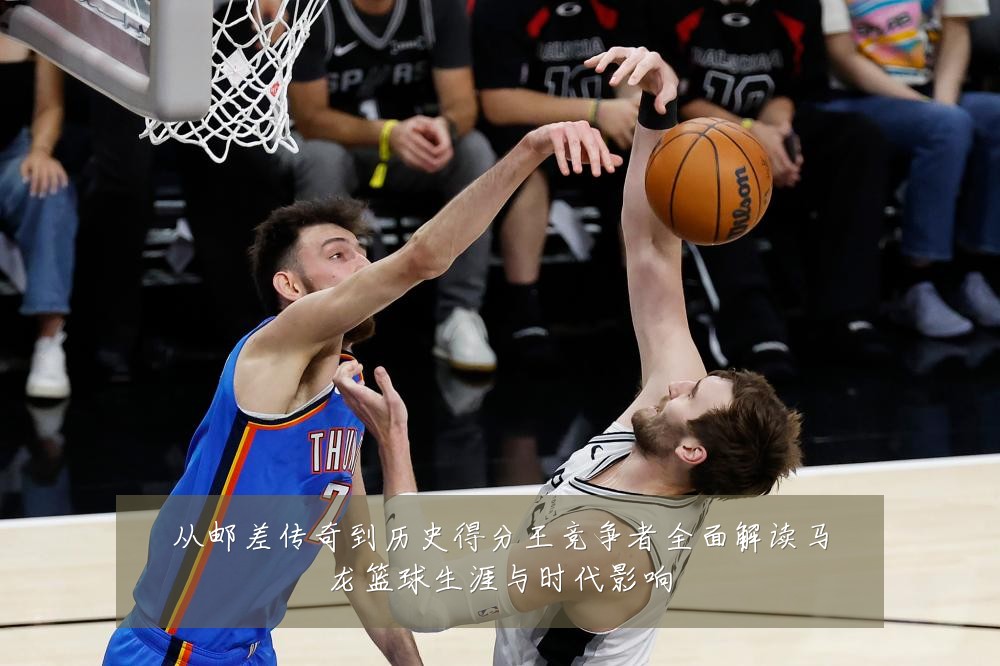 从邮差传奇到历史得分王竞争者全面解读马龙篮球生涯与时代影响