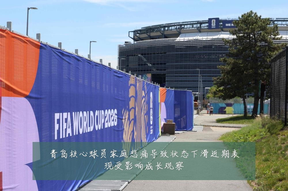 青岛核心球员家庭悲痛导致状态下滑近期表现受影响成长观察