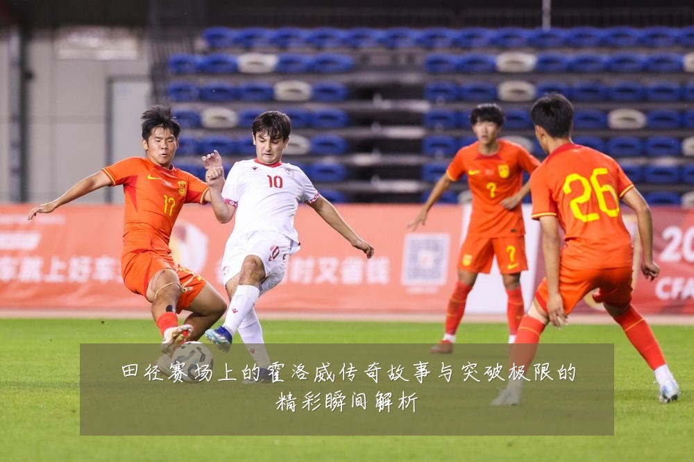 田径赛场上的霍洛威传奇故事与突破极限的精彩瞬间解析