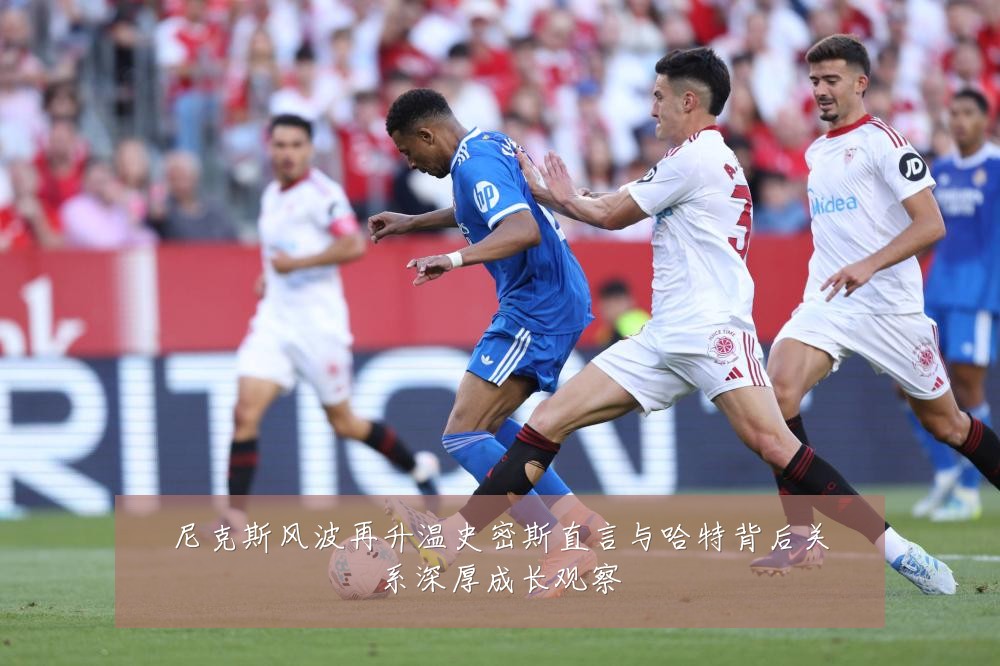 尼克斯风波再升温史密斯直言与哈特背后关系深厚成长观察