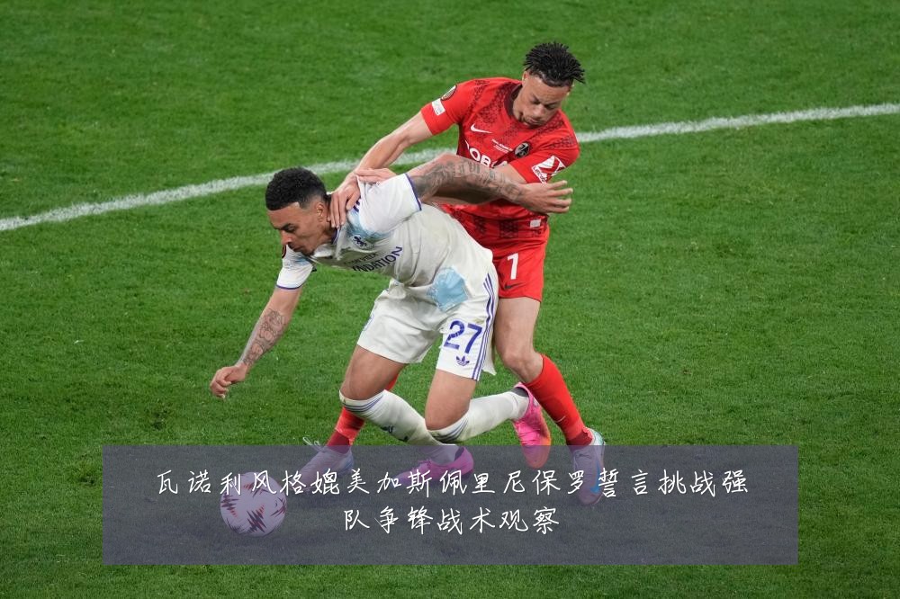 瓦诺利风格媲美加斯佩里尼保罗誓言挑战强队争锋战术观察