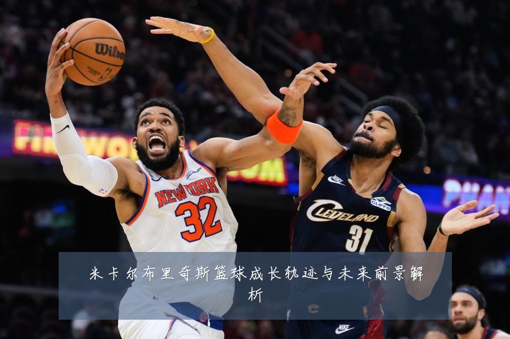 米卡尔布里奇斯篮球成长轨迹与未来前景解析