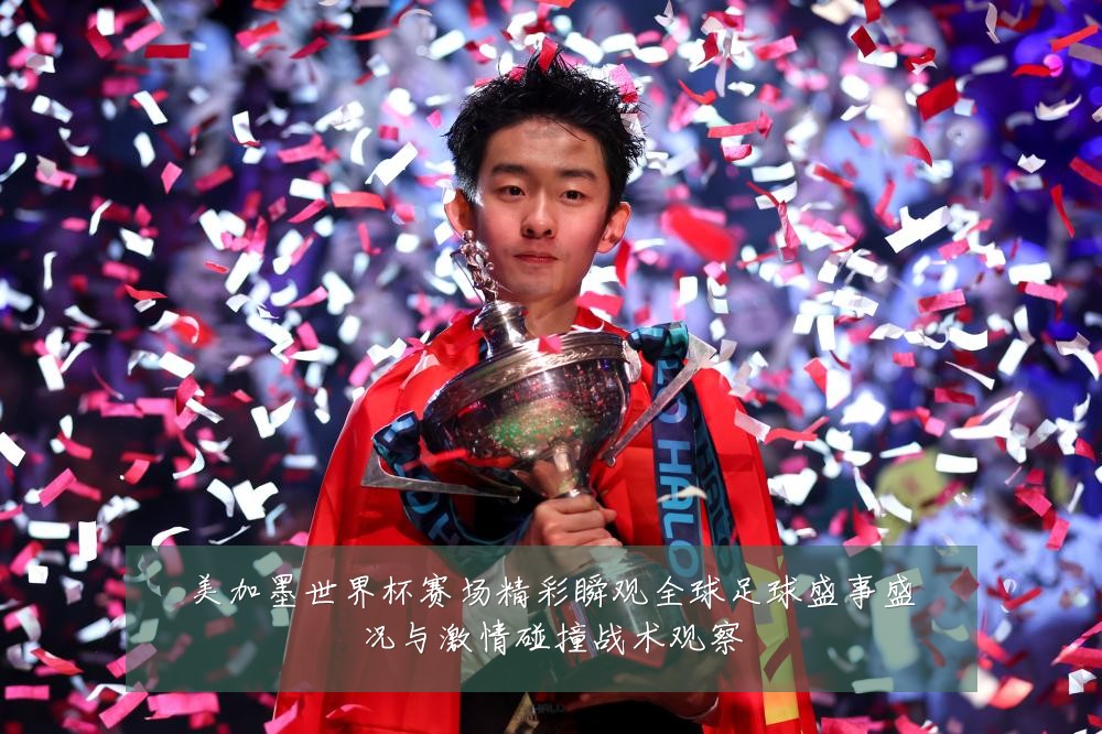 美加墨世界杯赛场精彩瞬观全球足球盛事盛况与激情碰撞战术观察